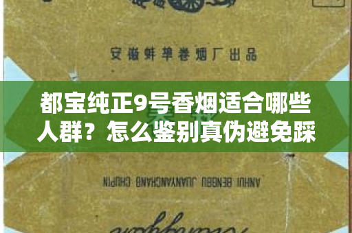 都宝纯正9号香烟适合哪些人群？怎么鉴别真伪避免踩坑？